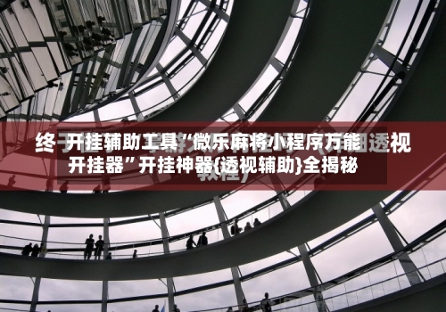 开挂辅助工具“微乐麻将小程序万能开挂器”开挂神器{透视辅助}全揭秘-第2张图片