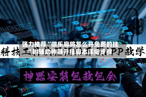 强力推荐“微乐麻将怎么开免费的挂”附辅助神器开挂脚本详细步骤-第3张图片