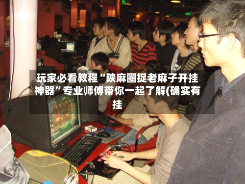 玩家必看教程“陕麻圈捉老麻子开挂神器	”专业师傅带你一起了解(确实有挂-第2张图片