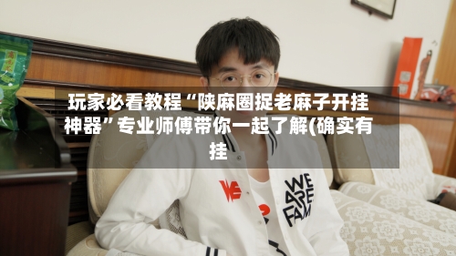 玩家必看教程“陕麻圈捉老麻子开挂神器”专业师傅带你一起了解(确实有挂-第1张图片
