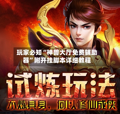 玩家必知“神兽大厅免费辅助器	”附开挂脚本详细教程-第2张图片