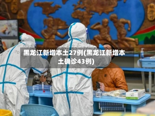 黑龙江新增本土27例(黑龙江新增本土确诊43例)-第1张图片