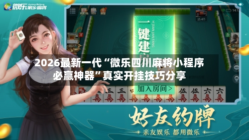 2026最新一代“微乐四川麻将小程序必赢神器”真实开挂技巧分享-第1张图片