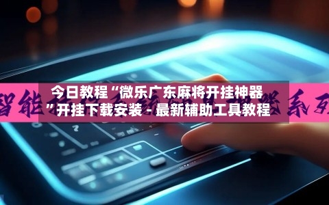 今日教程“微乐广东麻将开挂神器”开挂下载安装 - 最新辅助工具教程-第2张图片