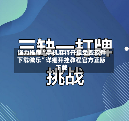 强力推荐“手机麻将开挂免费软件下载微乐”详细开挂教程官方正版下载-第1张图片