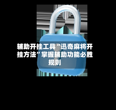 辅助开挂工具“迅奇麻将开挂方法”掌握辅助功能必胜规则-第2张图片