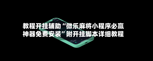 教程开挂辅助“微乐麻将小程序必赢神器免费安装”附开挂脚本详细教程-第1张图片
