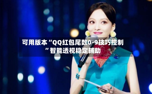可用版本“QQ红包尾数0-9技巧控制”智能透视稳定辅助-第2张图片