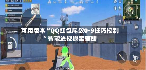 可用版本“QQ红包尾数0-9技巧控制	”智能透视稳定辅助-第1张图片