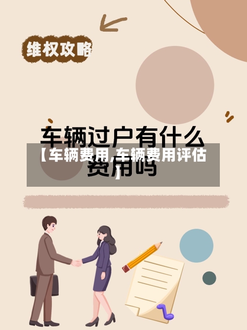 【车辆费用,车辆费用评估】-第1张图片