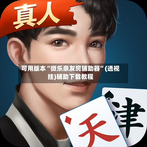 可用版本“微乐亲友房辅助器”(透视挂)辅助下载教程-第1张图片