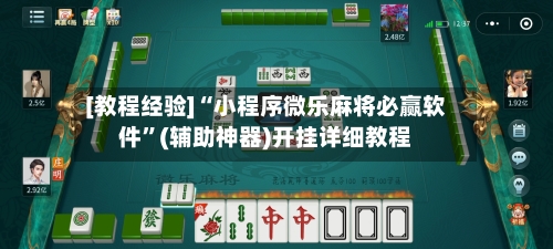 [教程经验]“小程序微乐麻将必赢软件	”(辅助神器)开挂详细教程-第1张图片