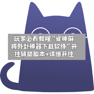 玩家必看教程“雀神麻将外卦神器下载软件”开挂辅助脚本+详细开挂-第2张图片