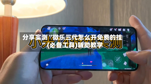 分享实测“微乐三代怎么开免费的挂	”(必备工具)辅助教学-第1张图片