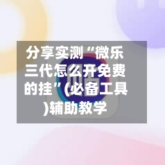 分享实测“微乐三代怎么开免费的挂”(必备工具)辅助教学-第2张图片