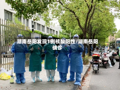 湖南岳阳发现1例核酸阳性/湖南岳阳确诊-第1张图片