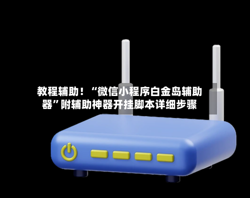 教程辅助！“微信小程序白金岛辅助器	”附辅助神器开挂脚本详细步骤-第2张图片