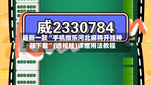 最新一款“手机微乐河北麻将开挂神器下载”(透视挂)详细用法教程-第1张图片