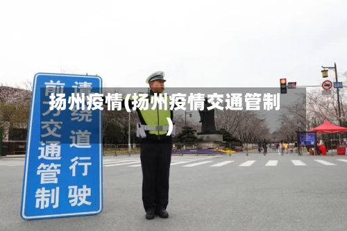 扬州疫情(扬州疫情交通管制)-第1张图片
