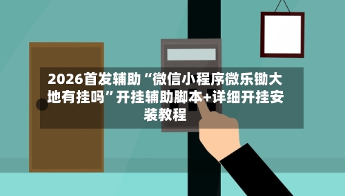 2026首发辅助“微信小程序微乐锄大地有挂吗”开挂辅助脚本+详细开挂安装教程-第2张图片