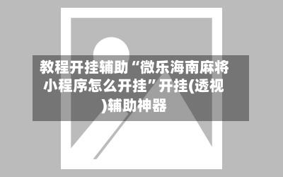 教程开挂辅助“微乐海南麻将小程序怎么开挂	”开挂(透视)辅助神器-第1张图片