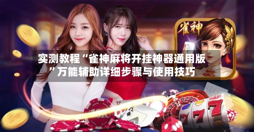 实测教程“雀神麻将开挂神器通用版”万能辅助详细步骤与使用技巧-第2张图片
