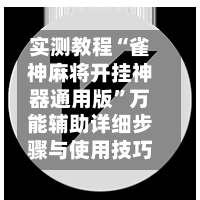 实测教程“雀神麻将开挂神器通用版”万能辅助详细步骤与使用技巧-第1张图片