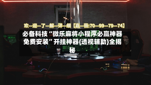 必备科技“微乐麻将小程序必赢神器免费安装”开挂神器{透视辅助}全揭秘-第2张图片
