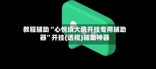 教程辅助“心悦填大坑开挂专用辅助器	”开挂(透视)辅助神器-第1张图片
