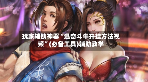 玩家辅助神器“迅奇斗牛开挂方法视频”(必备工具)辅助教学-第2张图片