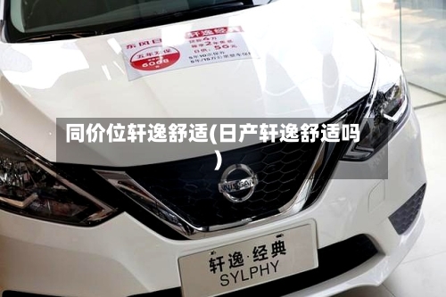 同价位轩逸舒适(日产轩逸舒适吗)-第1张图片
