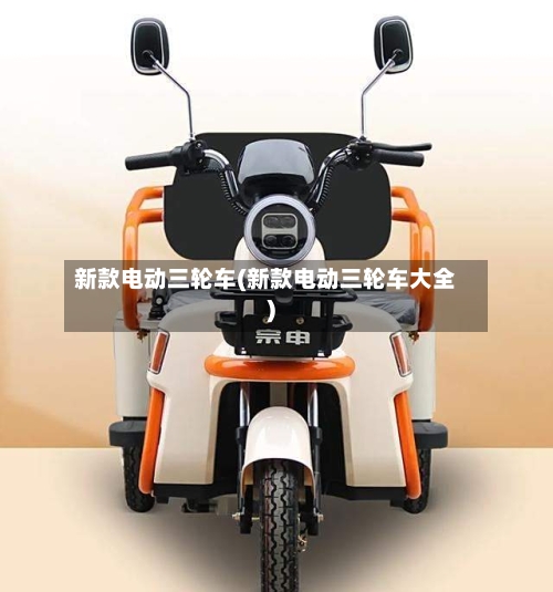 新款电动三轮车(新款电动三轮车大全)-第1张图片