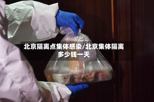 北京隔离点集体感染/北京集体隔离多少钱一天-第1张图片