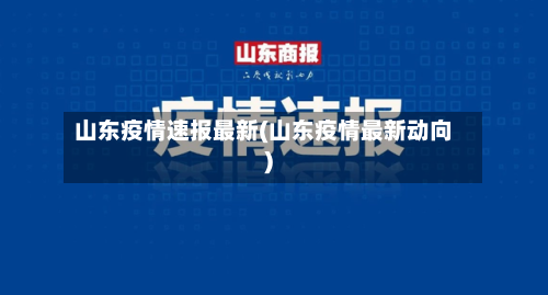 山东疫情速报最新(山东疫情最新动向)-第2张图片