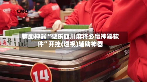 辅助神器“微乐四川麻将必赢神器软件”开挂(透视)辅助神器-第3张图片