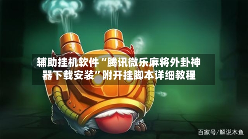 辅助挂机软件“腾讯微乐麻将外卦神器下载安装	”附开挂脚本详细教程-第1张图片