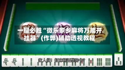 一键必胜“微乐家乡麻将万能开挂器”(作弊)辅助透视教程-第1张图片