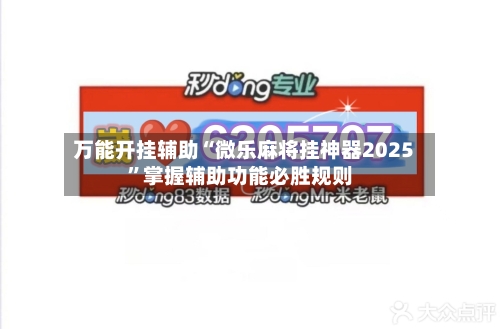 万能开挂辅助“微乐麻将挂神器2025”掌握辅助功能必胜规则-第1张图片