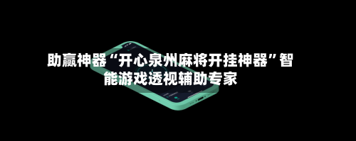 助赢神器“开心泉州麻将开挂神器”智能游戏透视辅助专家-第1张图片