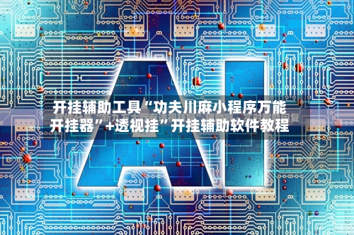 开挂辅助工具“功夫川麻小程序万能开挂器	”+透视挂”开挂辅助软件教程-第1张图片