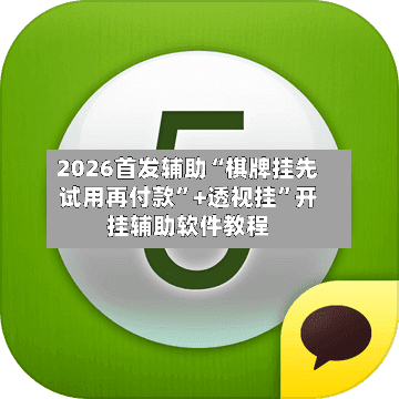 2026首发辅助“棋牌挂先试用再付款”+透视挂	”开挂辅助软件教程-第1张图片