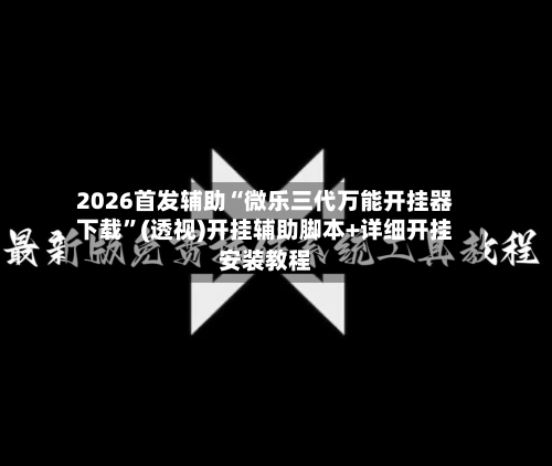 2026首发辅助“微乐三代万能开挂器下载”(透视)开挂辅助脚本+详细开挂安装教程-第1张图片