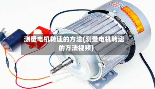 测量电机转速的方法(测量电机转速的方法视频)-第1张图片