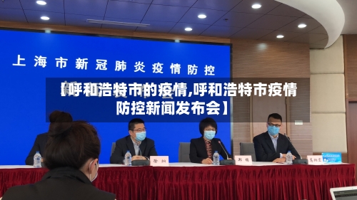 【呼和浩特市的疫情,呼和浩特市疫情防控新闻发布会】-第2张图片