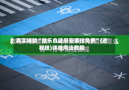 真实辅助“微乐自建房安装挂免费”(透视挂)详细用法教程-第1张图片