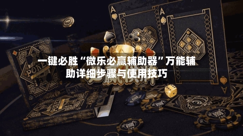 一键必胜“微乐必赢辅助器	”万能辅助详细步骤与使用技巧-第3张图片