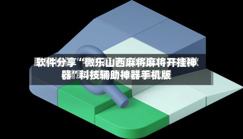 软件分享“微乐山西麻将麻将开挂神器”科技辅助神器手机版-第2张图片
