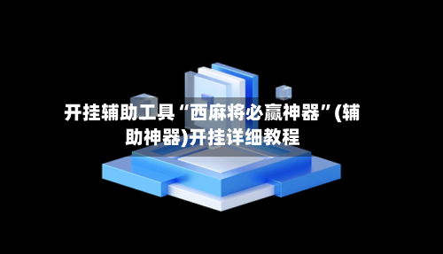 开挂辅助工具“西麻将必赢神器	”(辅助神器)开挂详细教程-第3张图片
