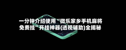 一分钟介绍使用“微乐家乡手机麻将免费挂	”开挂神器{透视辅助}全揭秘-第2张图片