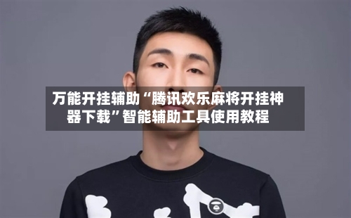 万能开挂辅助“腾讯欢乐麻将开挂神器下载”智能辅助工具使用教程-第1张图片
